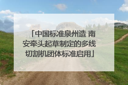 中国标准泉州造 南安牵头起草制定的多线切割机团体标准启用