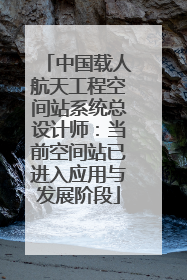 中国载人航天工程空间站系统总设计师：当前空间站已进入应用与发展阶段