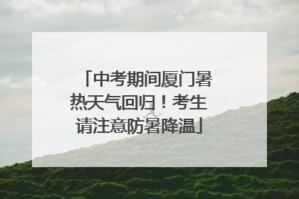 中考期间厦门暑热天气回归！考生请注意防暑降温