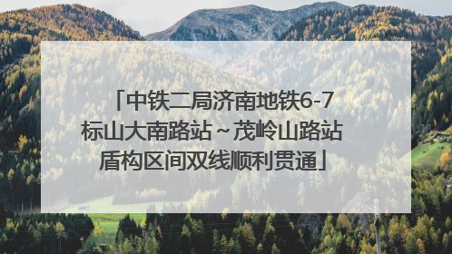 中铁二局济南地铁6-7标山大南路站～茂岭山路站盾构区间双线顺利贯通