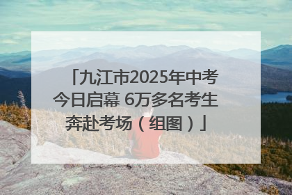 九江市2025年中考今日启幕 6万多名考生奔赴考场（组图）