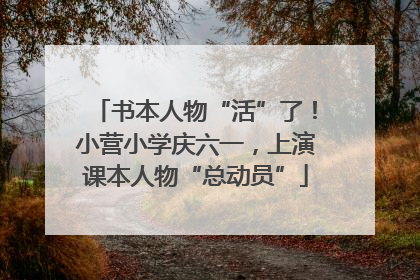 书本人物“活”了！小营小学庆六一，上演课本人物“总动员”