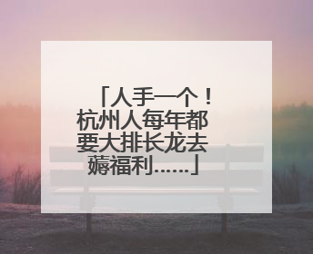 人手一个！杭州人每年都要大排长龙去薅福利……