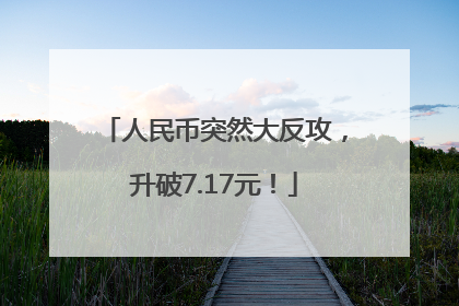 人民币突然大反攻，升破7.17元！