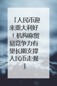 人民币迎来重大利好！机构称贸易竞争力有望长期支撑人民币走强