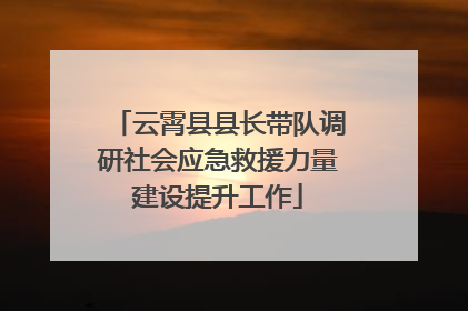云霄县县长带队调研社会应急救援力量建设提升工作