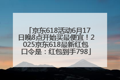 京东618活动6月17日晚8点开始买最便宜！2025京东618最新红包口令是：红包到手798