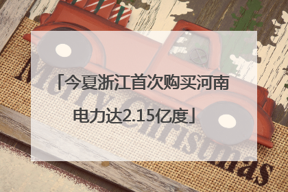 今夏浙江首次购买河南电力达2.15亿度