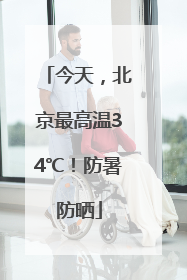 今天，北京最高温34℃！防暑防晒
