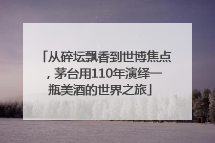 从碎坛飘香到世博焦点，茅台用110年演绎一瓶美酒的世界之旅