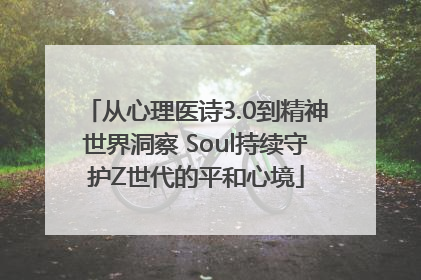 从心理医诗3.0到精神世界洞察 Soul持续守护Z世代的平和心境