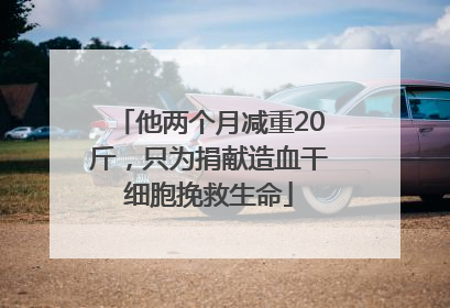 他两个月减重20斤，只为捐献造血干细胞挽救生命
