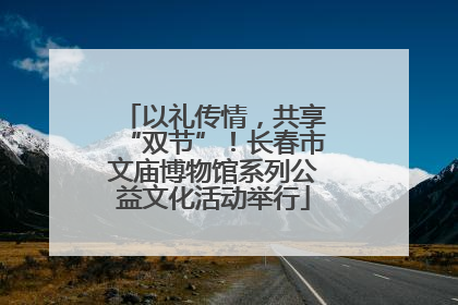 以礼传情，共享“双节”！长春市文庙博物馆系列公益文化活动举行