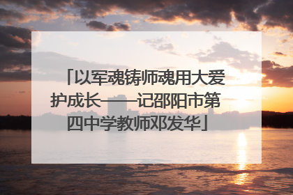 以军魂铸师魂用大爱护成长——记邵阳市第四中学教师邓发华