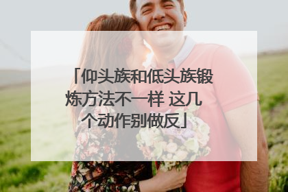仰头族和低头族锻炼方法不一样 这几个动作别做反