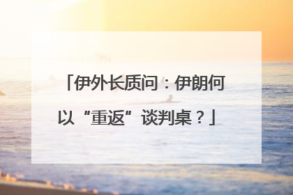 伊外长质问：伊朗何以“重返”谈判桌？