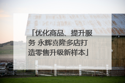 优化商品、提升服务 永辉喜隆多店打造零售升级新样本