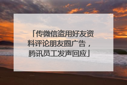 传微信盗用好友资料评论朋友圈广告，腾讯员工发声回应