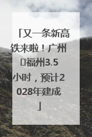 又一条新高铁来啦！广州⇌福州3.5小时，预计2028年建成