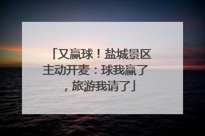 又赢球！盐城景区主动开麦：球我赢了，旅游我请了