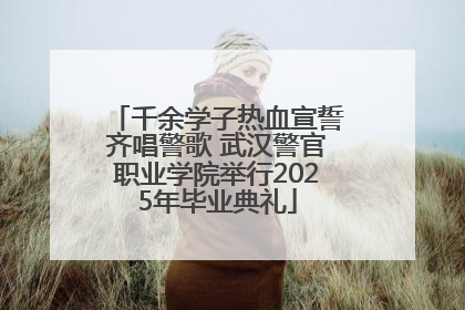 千余学子热血宣誓齐唱警歌 武汉警官职业学院举行2025年毕业典礼