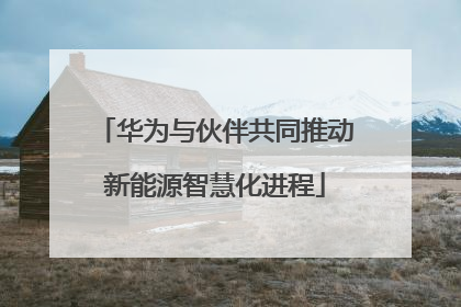 华为与伙伴共同推动新能源智慧化进程