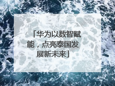 华为以数智赋能，点亮泰国发展新未来