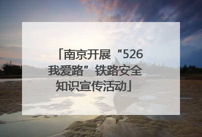 南京开展“526 我爱路”铁路安全知识宣传活动