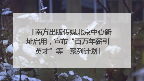 南方出版传媒北京中心新址启用，宣布“百万年薪引英才”等一系列计划
