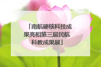 南航硬核科技成果亮相第三届民航科教成果展