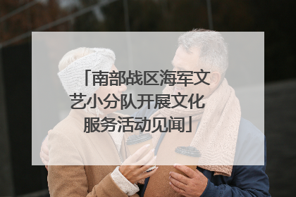 南部战区海军文艺小分队开展文化服务活动见闻