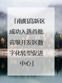 南阳高新区成功入选首批省级开发区数字化转型促进中心