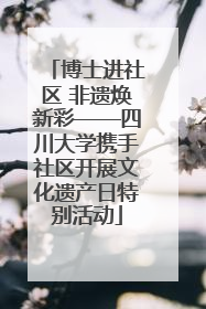 博士进社区 非遗焕新彩——四川大学携手社区开展文化遗产日特别活动
