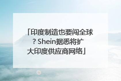 印度制造也要闯全球？Shein据悉将扩大印度供应商网络