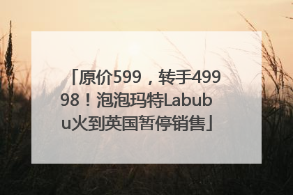 原价599，转手49998！泡泡玛特Labubu火到英国暂停销售