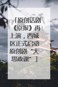原创话剧《京报》再上演，西城区正式启动原创剧“大思政课”
