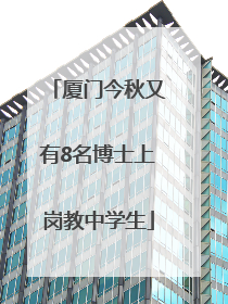 厦门今秋又有8名博士上岗教中学生