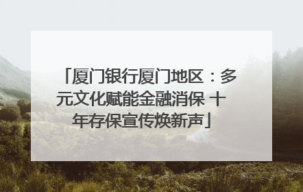 厦门银行厦门地区：多元文化赋能金融消保 十年存保宣传焕新声