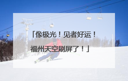 像极光！见者好运！福州天空刷屏了！