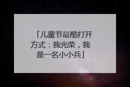 儿童节最酷打开方式：我光荣，我是一名小小兵