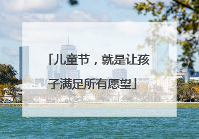 儿童节，就是让孩子满足所有愿望