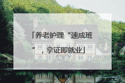 养老护理“速成班”，拿证即就业