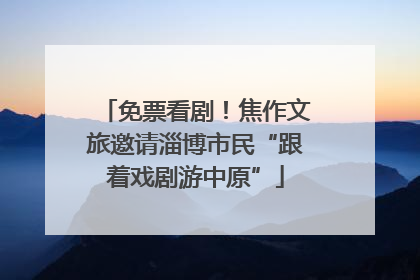 免票看剧！焦作文旅邀请淄博市民“跟着戏剧游中原”