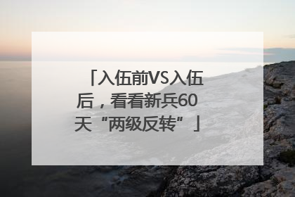 入伍前VS入伍后，看看新兵60天“两级反转”