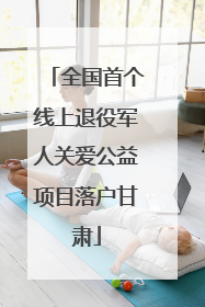 全国首个线上退役军人关爱公益项目落户甘肃