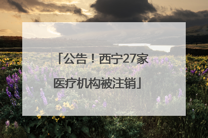 公告！西宁27家医疗机构被注销