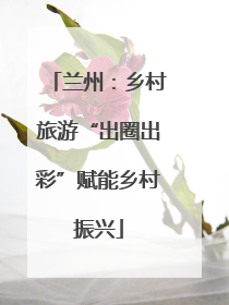 兰州：乡村旅游“出圈出彩”赋能乡村振兴