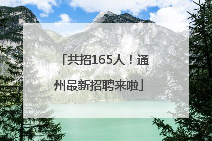 共招165人！通州最新招聘来啦