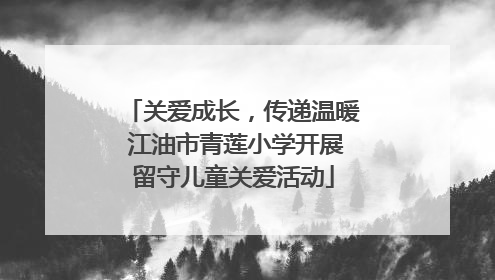 关爱成长，传递温暖 江油市青莲小学开展留守儿童关爱活动