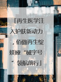 再生医学注入护肤新动力，佰傲再生绽媄娅“械字号”领航前行